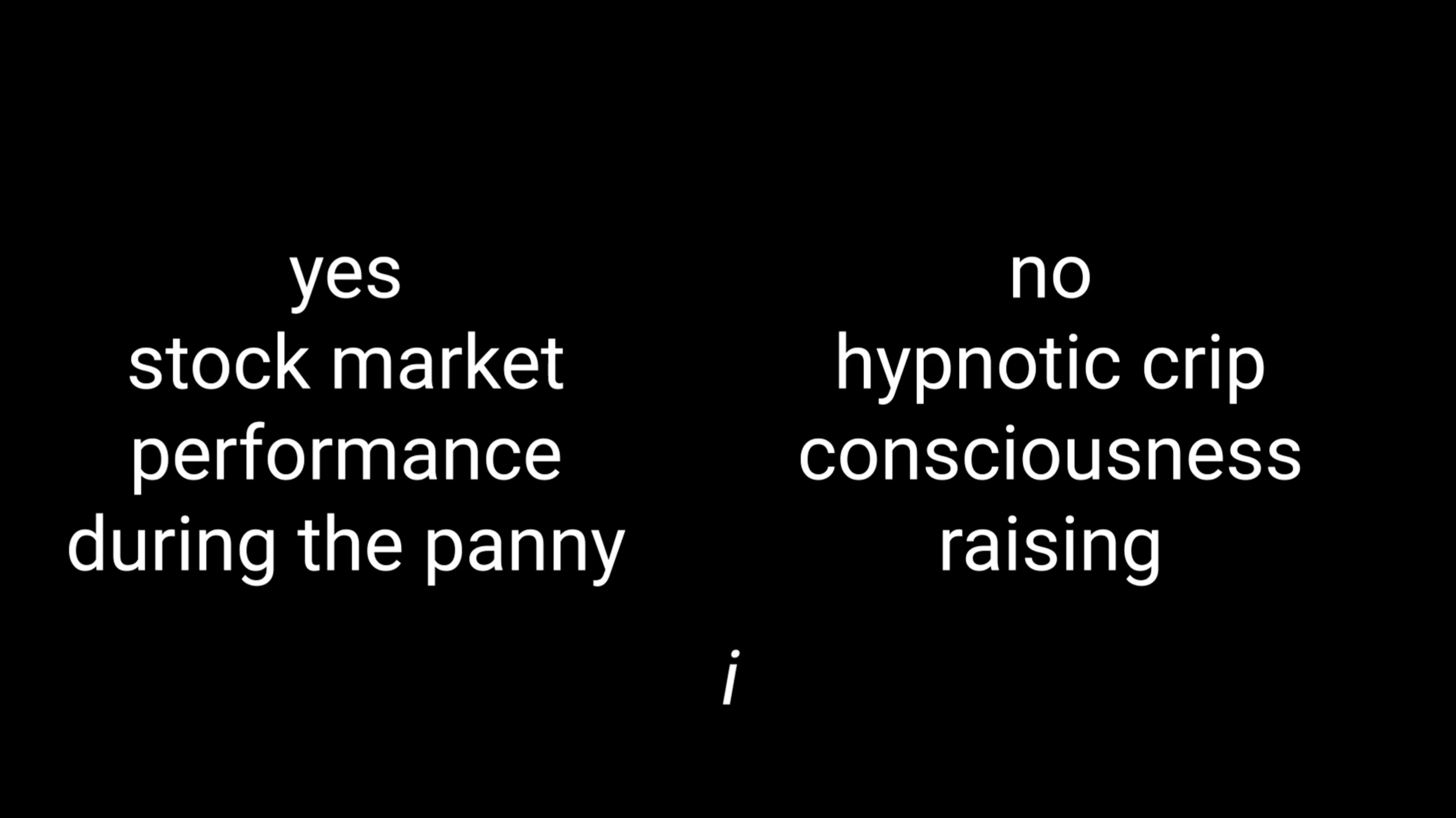 Two columns of white text. Under the word “yes”: “stock market performance during the panny”. Under the word “no”: hypnotic crip consciousness raising. Smaller, italicized, underneath: “i”. 